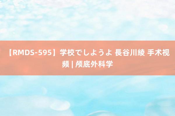 【RMDS-595】学校でしようよ 長谷川綾 手术视频 | 颅底外科学