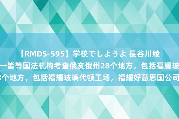 【RMDS-595】学校でしようよ 長谷川綾 好意思媒：好意思国土安一皆等国法机构考查俄亥俄州28个地方，包括福耀玻璃代顿工场，福耀好意思国公司回复