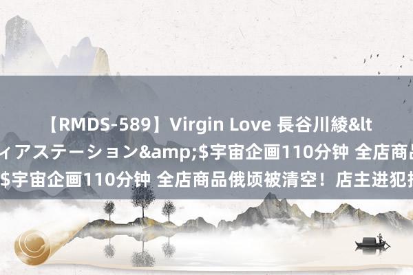 【RMDS-589】Virgin Love 長谷川綾</a>2010-05-17メディアステーション&$宇宙企画110分钟 全店商品俄顷被清空！店主进犯报警！